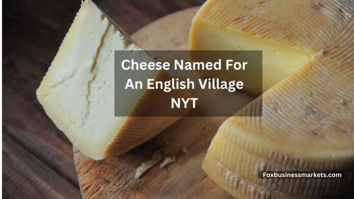 Cheese Named For An English Village NYT