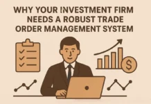 Why Your Investment Firm Needs a Robust Trade Order Management System Why Your Investment Firm Needs a Robust Trade Order Management System